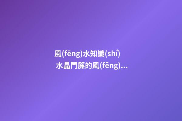 風(fēng)水知識(shí) 水晶門簾的風(fēng)水講究